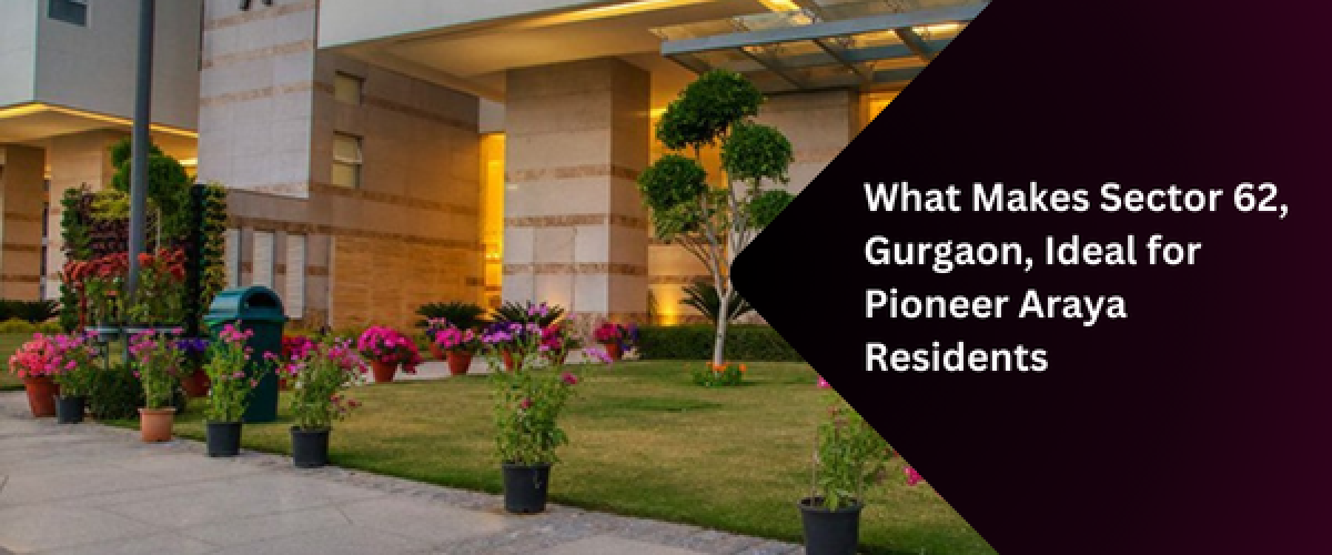 what-makes-sector-62-gurgaon-ideal-for-pioneer-araya-residents